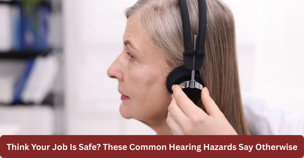 Think Your Job Is Safe? These Common Hearing Hazards Say Otherwise